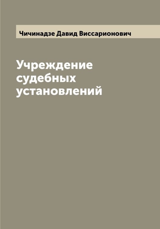 Обложка книги «Учреждение судебных установлений» — Чичинадзе Давид Виссарионович, ISBN 9785521304134