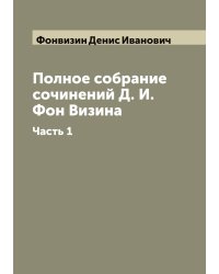 Полное собрание сочинений Д. И. Фон Визина