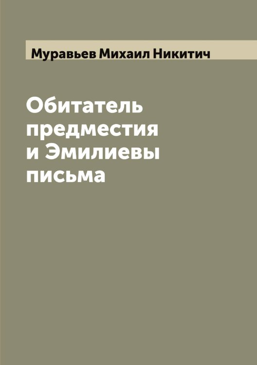 Обложка книги «Обитатель предместия и Эмилиевы письма» — Муравьев Михаил Никитич, ISBN 9785519981675