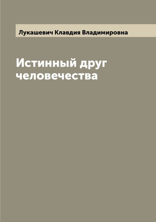 Обложка книги «Истинный друг человечества» — Лукашевич Клавдия Владимировна, ISBN 9785519939997