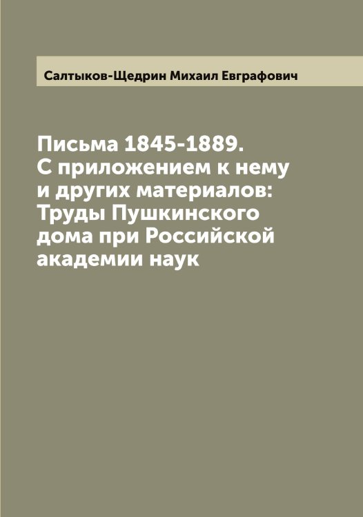 Обложка книги «Письма 1845-1889. С приложением к нему и других материалов: Труды Пушкинского дома при Российской академии наук» — Салтыков-Щедрин Михаил Евграфович, ISBN 9785519845328