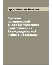 Краткий исторический очерк 50-тилетнего существования Александринской женской больницы