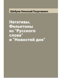 Негативы. Фельетоны из "Русского слова" и "Новостей дня"