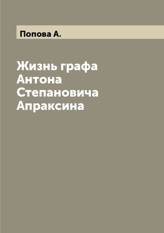 Обложка книги «Жизнь графа Антона Степановича Апраксина» — Попова А., ISBN 9785519791359