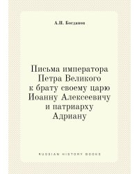 Письма императора Петра Великого к брату своему царю Иоанну Алексеевичу и патриарху Адриану