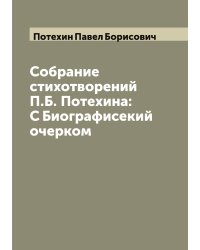 Собрание стихотворений П.Б. Потехина: С Биографисекий очерком