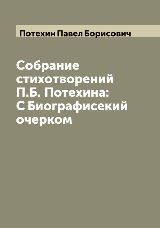 Обложка книги «Собрание стихотворений П.Б. Потехина: С Биографисекий очерком» — Потехин Павел Борисович, ISBN 9785519793551