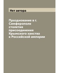 Празднование в г. Симферополе столетия присоединения Крымского ханства к Российской империи