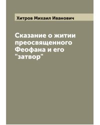 Сказание о житии преосвященного Феофана и его "затвор"