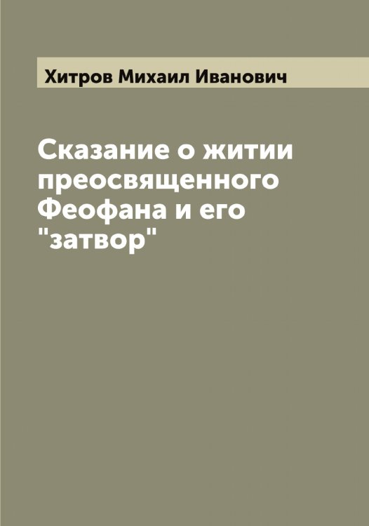 Обложка книги «Сказание о житии преосвященного Феофана и его "затвор"» — Хитров Михаил Иванович, ISBN 9785521291403
