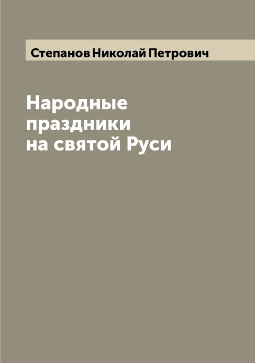 Обложка книги «Народные праздники на святой Руси» — Степанов Николай Петрович, ISBN 9785519754477