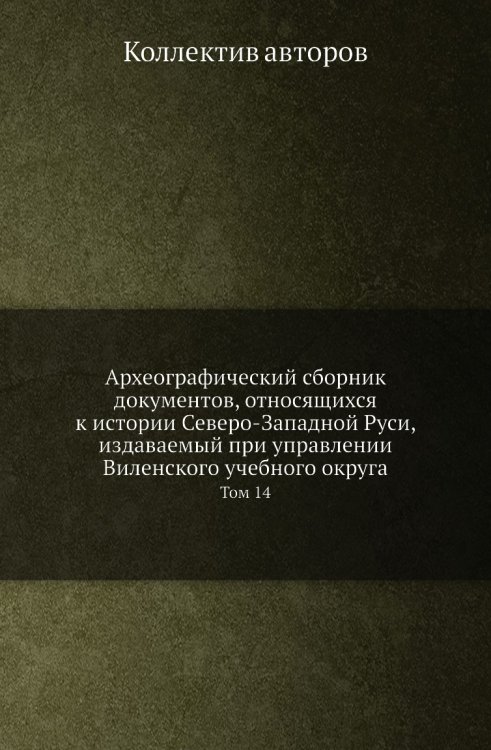 Археографический сборник документов, относящихся к истории Северо-Западной Руси, издаваемый при управлении Виленского учебного округа Археографический сборник документов, относящихся к истории Северо-Западной Руси, издаваемый при управлении Виленского учебного округа