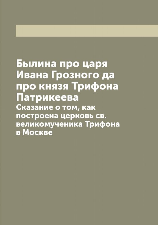 Обложка книги «Былина про царя Ивана Грозного да про князя Трифона Патрикеева» — Лукьяновский Александр Григорьевич, ISBN 9785519940993