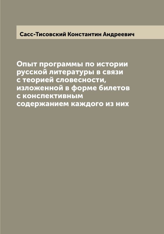 Обложка книги «Опыт программы по истории русской литературы в связи с теорией словесности, изложенной в форме билетов с конспективным содержанием каждого из них» — Сасс-Тисовский Константин Андреевич, ISBN 9785519849319