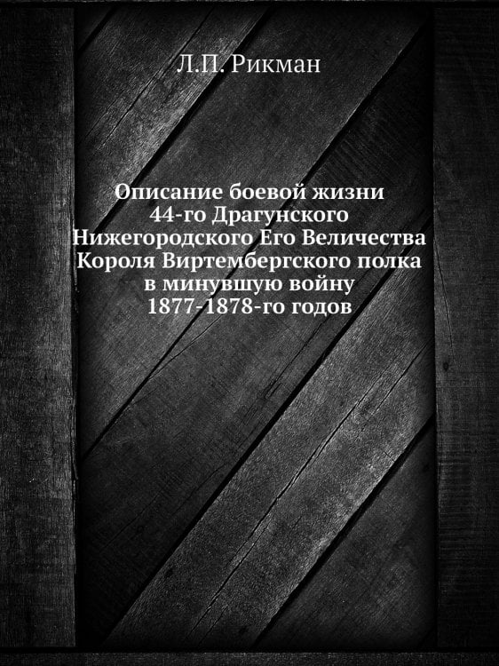 Описание боевой жизни 44-го Драгунского Нижегородского Его Величества Короля Виртембергского полка в минувшую войну 1877-1878-го годов