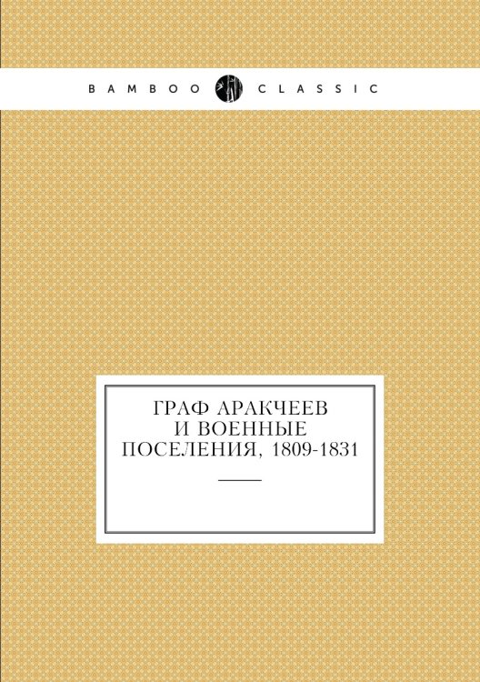 Граф Аракчеев и военные поселения, 1809-1831