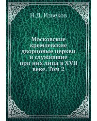 Московские кремлевские дворцовые церкви и служившие при них лица в XVII веке. Том 2