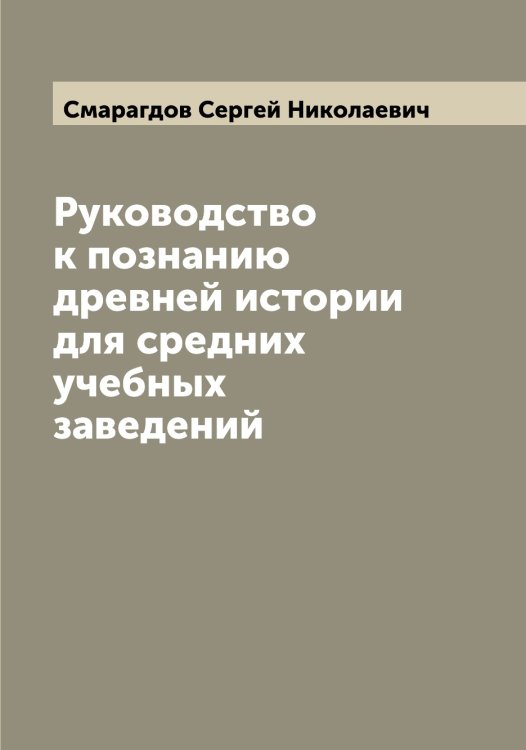 Обложка книги «Руководство к познанию древней истории для средних учебных заведений» — Смарагдов Сергей Николаевич, ISBN 9785519740326