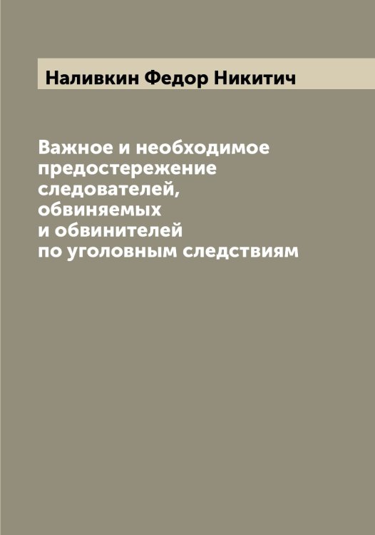 Обложка книги «Важное и необходимое предостережение следователей, обвиняемых и обвинителей по уголовным следствиям» — Наливкин Федор Никитич, ISBN 9785519986243