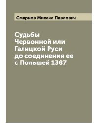 Судьбы Червонной или Галицкой Руси до соединения ее с Польшей 1387