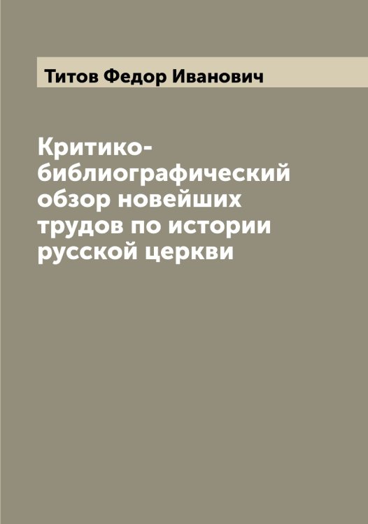 Обложка книги «Критико-библиографический обзор новейших трудов по истории русской церкви» — Титов Федор Иванович, ISBN 9785519767811