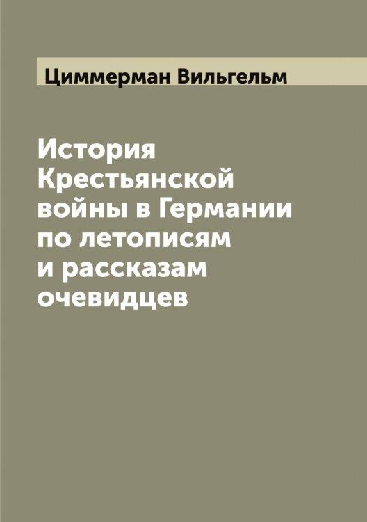 Обложка книги «История Крестьянской войны в Германии по летописям и рассказам очевидцев» — Циммерман Вильгельм, ISBN 9785521295821