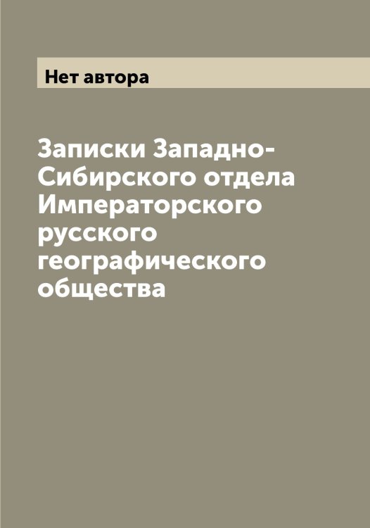 Обложка книги «Записки Западно-Сибирского отдела Императорского русского географического общества» — Нет автора, ISBN 9785519870276