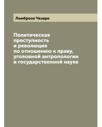 Политическая преступность и революция по отношению к праву, уголовной антропологии и государственной науке