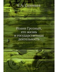 Иоанн Грозный. Его жизнь и государственная деятельность