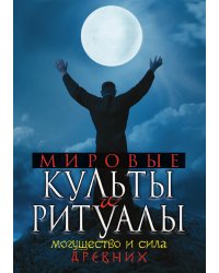Мировые культы и ритуалы. Могущество и сила древних