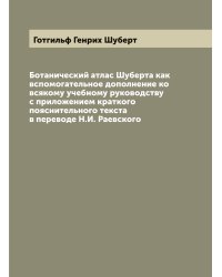Ботанический атлас Шуберта как вспомогательное дополнение ко всякому учебному руководству с приложением краткого пояснительного текста в переводе Н.И. Раевского