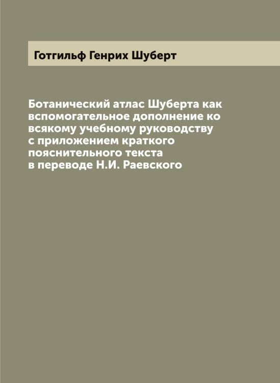 Обложка книги «Ботанический атлас Шуберта как вспомогательное дополнение ко всякому учебному руководству с приложением краткого пояснительного текста в переводе Н.И. Раевского» — Готгильф Генрих Шуберт, ISBN 9785521386673