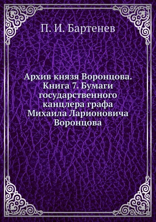 Архив князя Воронцова. Книга 7. Бумаги государственного канцлера графа Михаила Ларионовича Воронцова