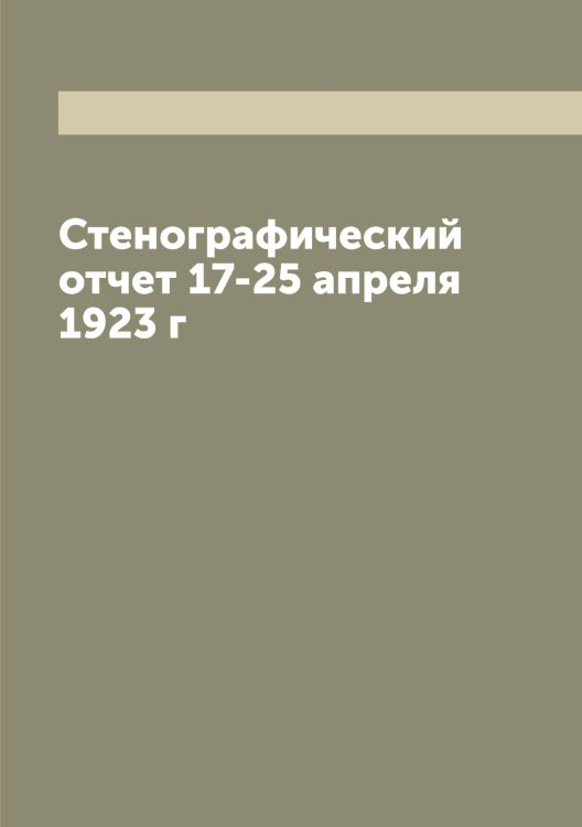 Обложка книги «Стенографический отчет 17-25 апреля 1923 г» — Нет автора, ISBN 9785519808149
