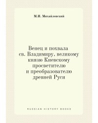 Венец и похвала св. Владимиру, великому князю Киевскому, просветителю и преобразователю древней Руси
