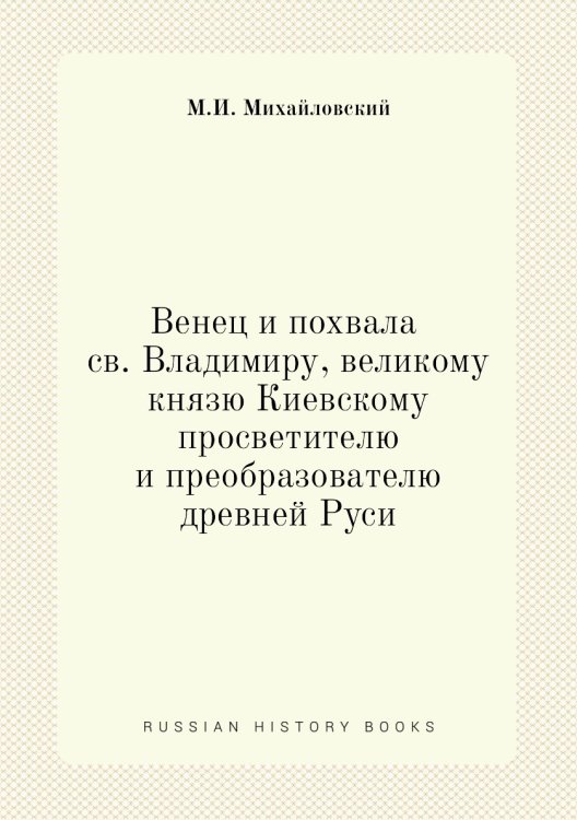 Венец и похвала св. Владимиру, великому князю Киевскому, просветителю и преобразователю древней Руси