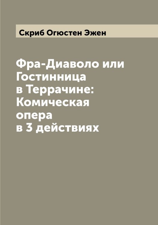 Обложка книги «Фра-Диаволо или Гостинница в Террачине: Комическая опера в 3 действиях» — Скриб Огюстен Эжен, ISBN 9785519738774