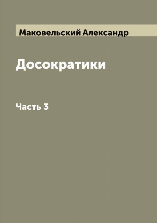 Обложка книги «Досократики. Первые греческие мыслители в их творениях, в свидетельствах древности и в свете новейших исследований» — Маковельский Александр, ISBN 9785519948463