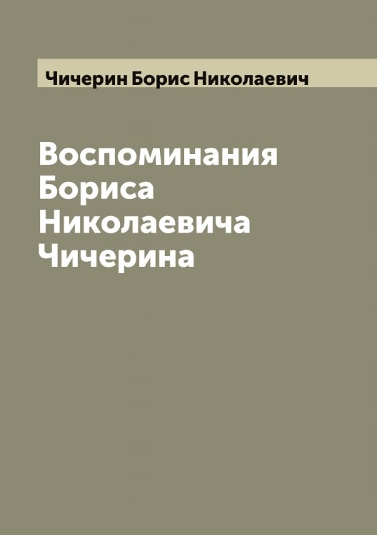 Обложка книги «Воспоминания Бориса Николаевича Чичерина» — Чичерин Борис Николаевич, ISBN 9785521303977