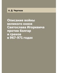 Описание войны великого князя Святослава Игоревича против болгар и греков в 967-971 годах