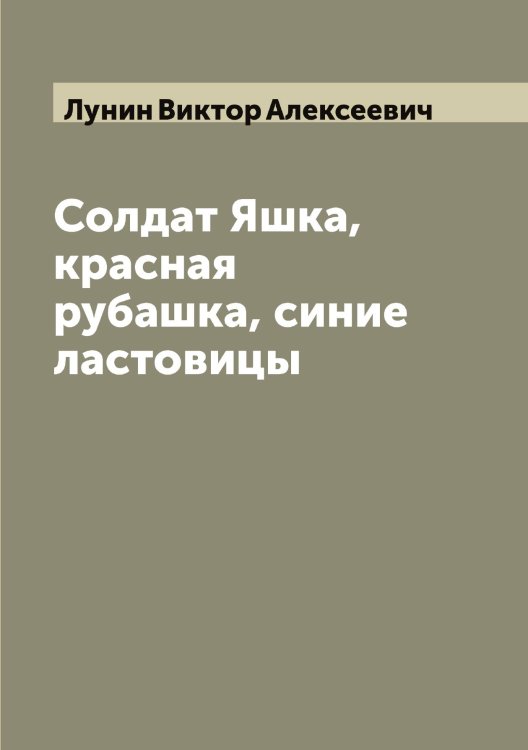 Обложка книги «Солдат Яшка, красная рубашка, синие ластовицы» — Лунин Виктор Алексеевич, ISBN 9785519941365