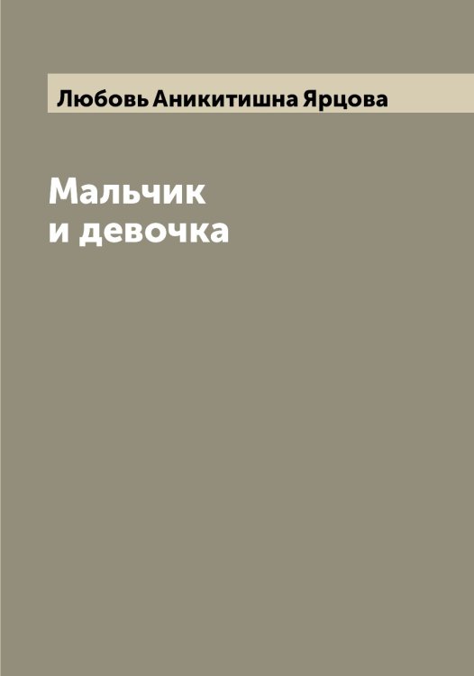 Мальчик и девочка Обложка книги «Мальчик и девочка» — Любовь Аникитишна Ярцова, ISBN 9785521398744