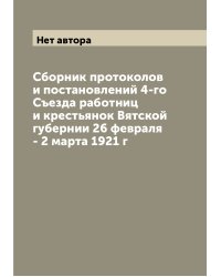Сборник протоколов и постановлений 4-го Съезда работниц и крестьянок Вятской губернии 26 февраля - 2 марта 1921 г