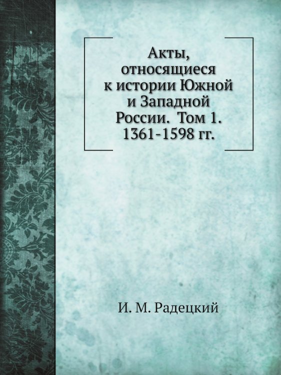 Акты, относящиеся к истории Южной и Западной России.  Том 1. 1361-1598 гг.