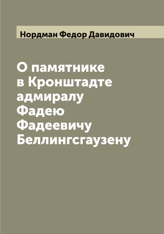 Обложка книги «О памятнике в Кронштадте адмиралу Фадею Фадеевичу Беллингсгаузену» — Нордман Федор Давидович, ISBN 9785521256822
