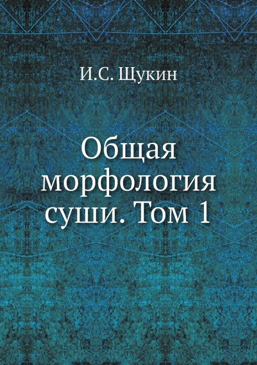 Общая морфология суши. Том 1 Общая морфология суши. Том 1