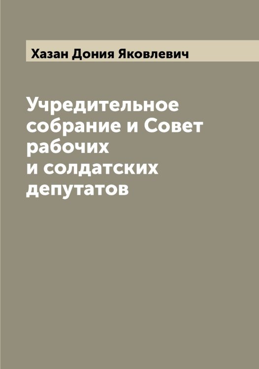 Обложка книги «Учредительное собрание и Совет рабочих и солдатских депутатов» — Хазан Дония Яковлевич, ISBN 9785521288274