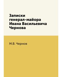 Записки генерал-майора Ивана Васильевича Чернова