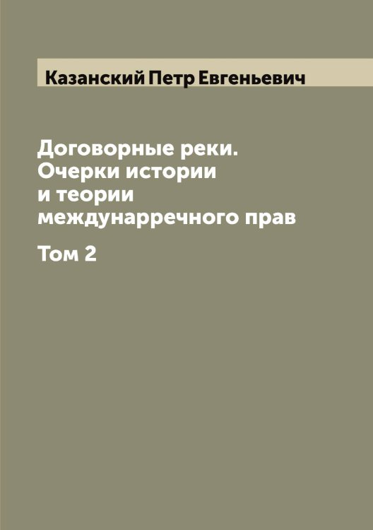 Обложка книги «Договорные реки. Очерки истории и теории междунарречного прав» — Казанский Петр Евгеньевич, ISBN 9785519875868