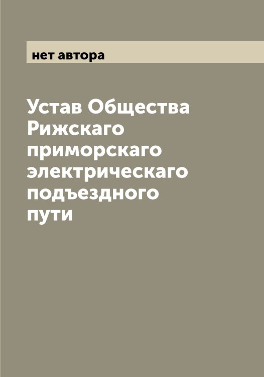 Обложка книги «Устав Общества Рижскаго приморскаго электрическаго подъездного пути» — нет автора, ISBN 9785521259397